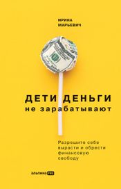 Читать книгу онлайн «Дети деньги не зарабатывают. Разрешите себе вырасти и обрести финансовую свободу – Ирина Марьевич»