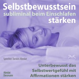 Das Buch “Selbstbewusstsein subliminal stärken beim Einschlafen: Unterbewusst das Selbstwertgefühl mit Affirmationen stärken – Franziska Diesmann, Torsten Abrolat” online hören