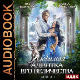 Слушать аудиокнигу онлайн «Любимая адептка его величества. Книга 2 – Анна Гаврилова, Яся Недотрога»