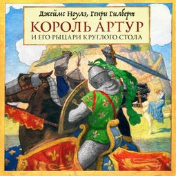 Слушать аудиокнигу онлайн «Король Артур и его рыцари Круглого стола – Джеймс Ноулз, Генри Гилберт»