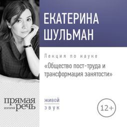 Слушать аудиокнигу онлайн «Общество пост-труда и трансформация занятости – Екатерина Шульман»