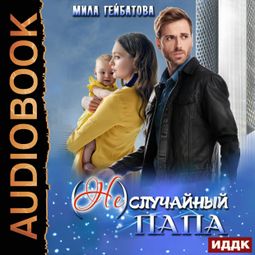 Слушать аудиокнигу онлайн «(Не) случайный папа – Мила Гейбатова»