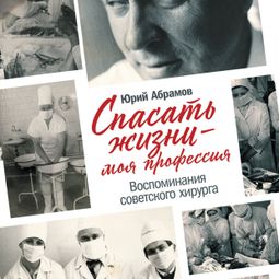 Слушать аудиокнигу онлайн «Спасать жизни — моя профессия. Воспоминания советского хирурга – Юрий Абрамов»