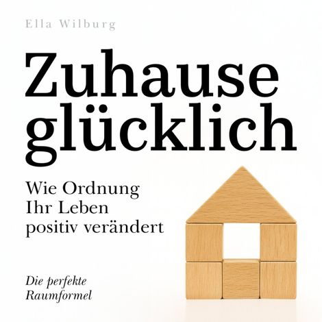 Hörbüch “Zuhause glücklich - Wie Ordnung Ihr Leben positiv verändert (Ungekürzt) – Ella Wilburg”