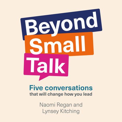 Hörbüch “Beyond Small Talk - Five conversations that will change how you lead (Unabridged) – Lynsey Kitching, Naomi Regan”