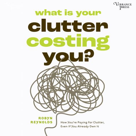 Hörbüch “What Is Your Clutter Costing You? - How You're Paying for Clutter, Even If You Already Own It (Unabridged) – Robyn Reynolds”