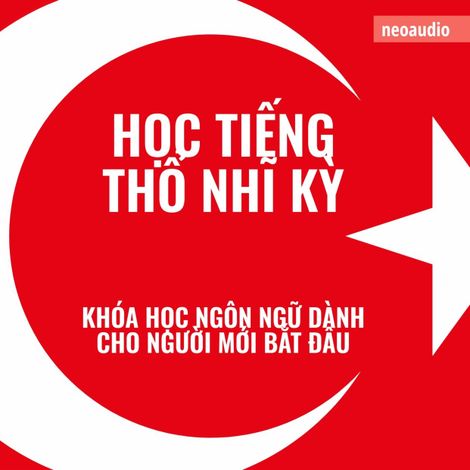 Hörbüch “Khóa học ngôn ngữ cho người mới bắt đầu, Học tiếng Thổ Nhĩ Kỳ (Không cắt xén) – NeoAudio Asia”