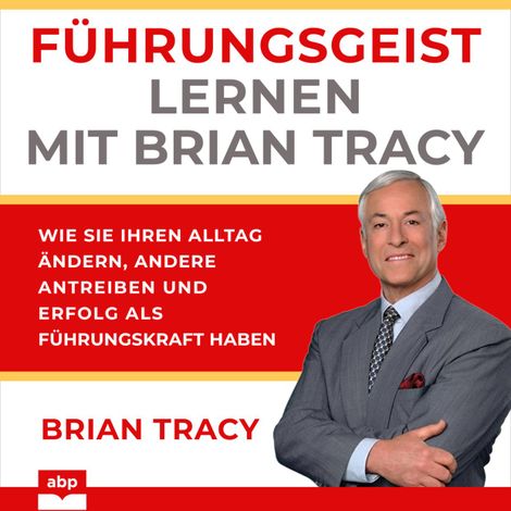 Hörbüch “Führungsgeist lernen mit Brian Tracy - Wie Sie Ihren Alltag ändern, andere antreiben und Erfolg als Führungskraft haben (Ungekürzt) – Brian Tracy”
