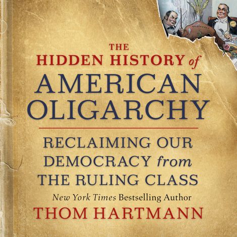Hörbüch “The Hidden History of American Oligarchy - Reclaiming Our Democracy from the Ruling Class (Unabridged) – Thom Hartmann”