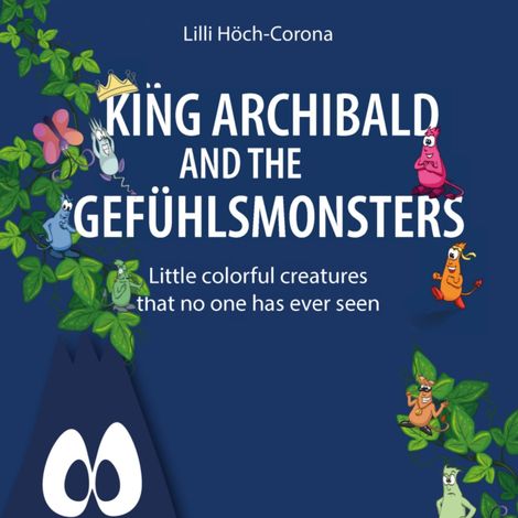 Hörbüch “King Archibald and the Gefühlsmonsters - Little colourful creatures that no one has ever seen (unabridged) – Lilli Höch-Corona”