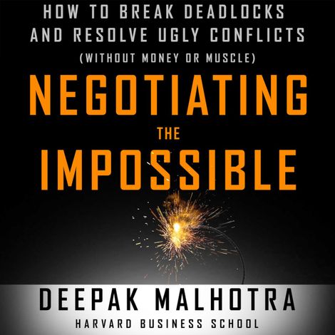 Hörbüch “Negotiating the Impossible - How to Break Deadlocks and Resolve Ugly Conflicts (without Money or Muscle) (Unabridged) – Deepak Malhotra”