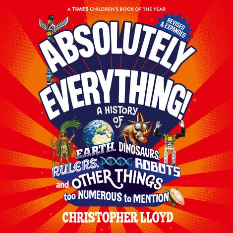 Hörbüch “Absolutely Everything - A History of Earth, Dinosaurs, Rulers, Robots and Other Things too Numerous to Mention (Revised and Expanded) (Unabridged) – Christopher Lloyd”