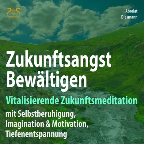 Hörbüch “Zukunftsangst Bewältigen - Vitalisierende Zukunftsmeditation mit Selbstberuhigung, Imagination & Motivation, Tiefenentspannung – Franziska Diesmann, SyncSouls, Torsten Abrolat”