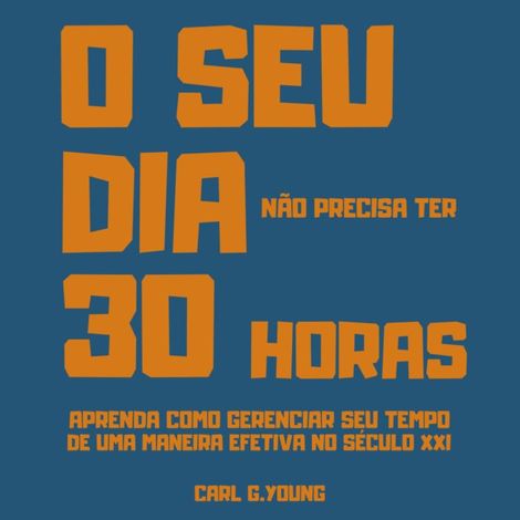 Hörbüch “O seu dia não precisa ter 30 horas - Aprenda como gerenciar seu tempo de uma maneira efetiva no século 21 (Integral) – Carl G. Young”