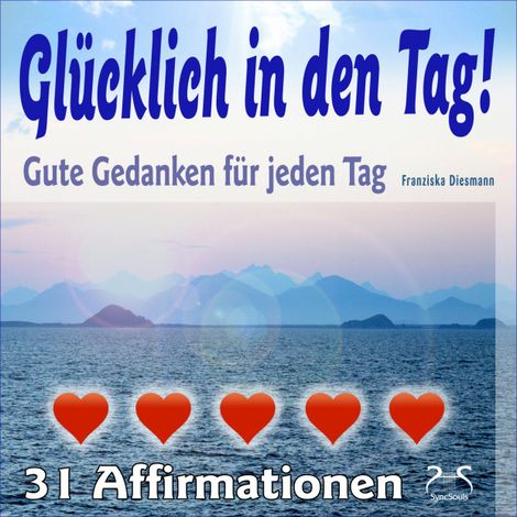 Hörbüch “Glücklich in den Tag! Gute Gedanken für jeden Tag - 31 Affirmationen - mit Naturklängen und Entspannungsmusik – Franziska Diesmann, Torsten Abrolat”