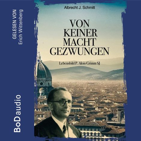 Hörbüch “Von keiner Macht gezwungen - Lebensbild P. Alois Grimm (Ungekürzt) – Albrecht J. Schmitt”