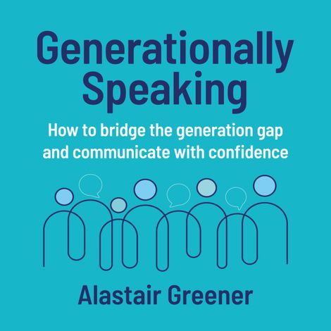Hörbüch “Generationally Speaking - How to bridge the generation gap and communicate with confidence (Unabridged) – Alastair Greener”