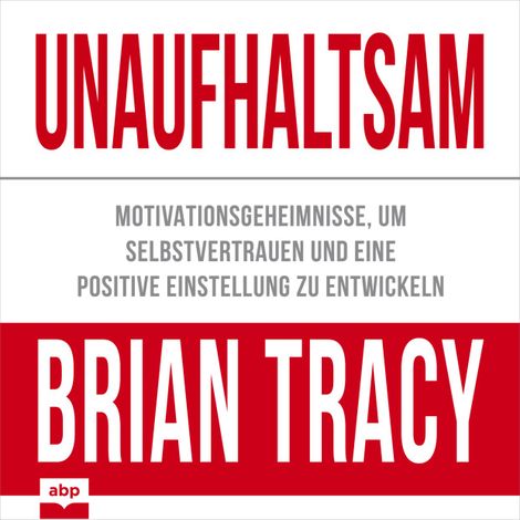 Hörbüch “Unaufhaltsam - Motivationsgeheimnisse, um Selbstvertrauen und eine positive Einstellung zu entwickeln (Ungekürzt) – Brian Tracy”