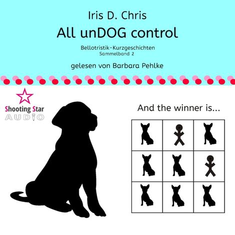 Hörbüch “All unDOG control - Bellotristik-Kurzgeschichten, Sammelband 2 (Ungekürzt) – Iris D. Chris”