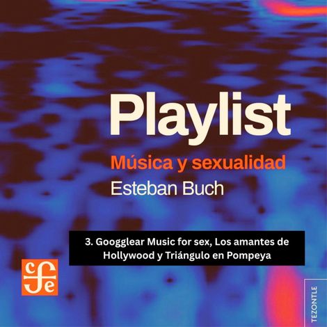 Hörbüch “Googglear Music for sex, Los amantes de Hollywood y Triángulo en Pompeya - Playlist - Música y sexualidad, Parte 3 – Esteban Buch”