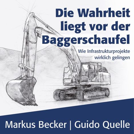 Hörbüch “Die Wahrheit liegt vor der Baggerschaufel - Wie Infrastrukturprojekte wirklich gelingen (Ungekürzt) – Guido Quelle, Markus Becker”