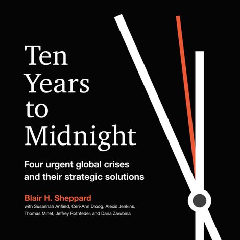 Hörbüch “Ten Years to Midnight - Four Urgent Global Crises and Their Strategic Solutions (Unabridged) – Blair H. Sheppard”
