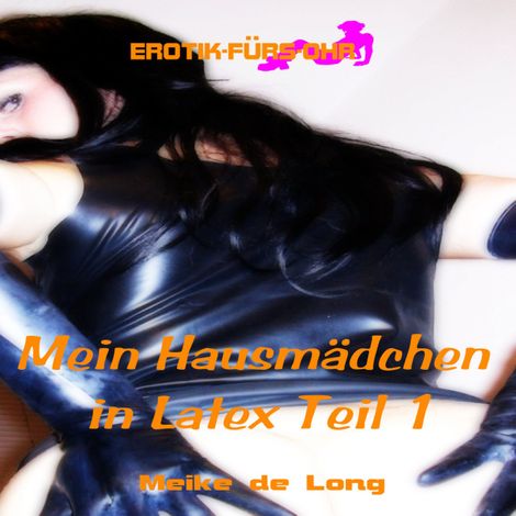 Hörbüch “Erotik für's Ohr, Episode 1: Mein Hausmädchen in Latex – Meike de Long”