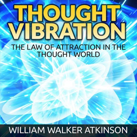 Hörbüch “Thought Vibration - The Law of Attraction in the Thought World (Unabridged) – William Walker Atkinson”