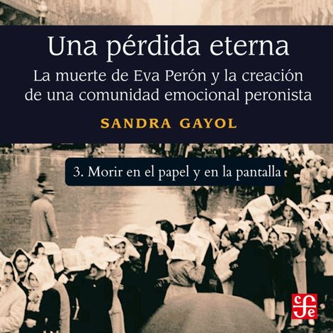 Hörbüch “Morir en el papel y en la pantalla - Una pérdida eterna - La muerte de Eva Perón y la creación de una comunidad emocional peronista, Parte 3 – Sandra Gayol”