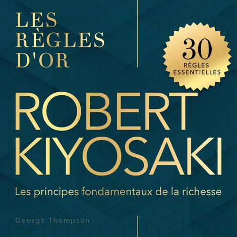 Hörbüch “Robert Kiyosaki - Les règles d'or - Les principes fondamentaux de la richesse (Non abrégé) – George Thompson”