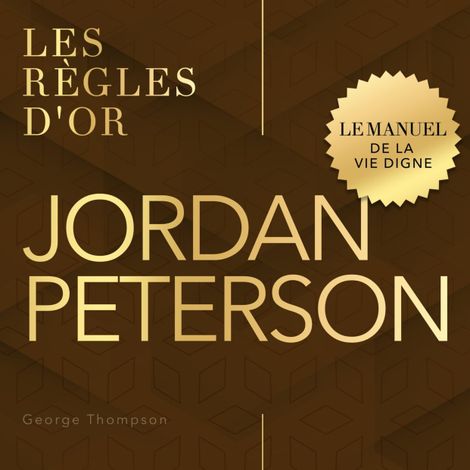 Hörbüch “Jordan Peterson - Les règles d'or - Le manuel de la vie digne (Non abrégé) – George Thompson”
