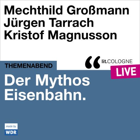 Hörbüch “Der Mythos Eisenbahn - lit.COLOGNE live (Ungekürzt) – Kristof Magnusson, Jürgen Tarrach, Mechthild Großmann”