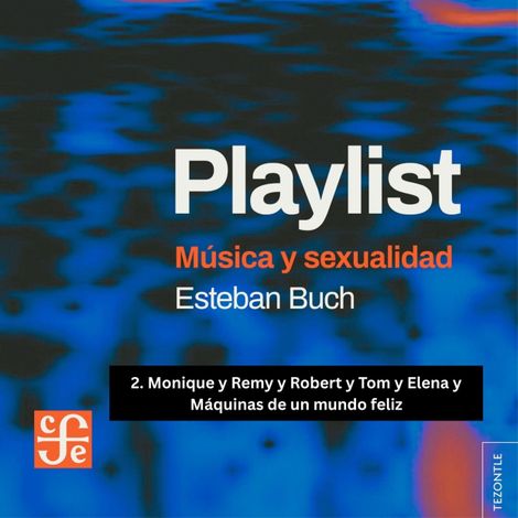 Hörbüch “Monique y Remy y Robert y Tom y Elena y Máquinas de un mundo feliz - Playlist - Música y sexualidad, Parte 2 – Esteban Buch”