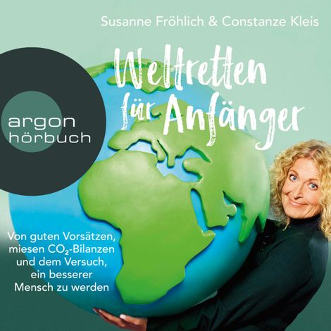 Hörbüch “Weltretten für Anfänger - Von guten Vorsätzen, miesen CO2-Bilanzen und dem Versuch, ein besserer Mensch zu werden (Gekürzte Lesung) – Susanne Fröhlich, Constanze Kleis”