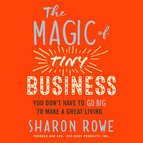 Hörbüch “The Magic of Tiny Business - You Don't Have to Go Big to Make a Great Living (Unabridged) – Sharon Rowe”