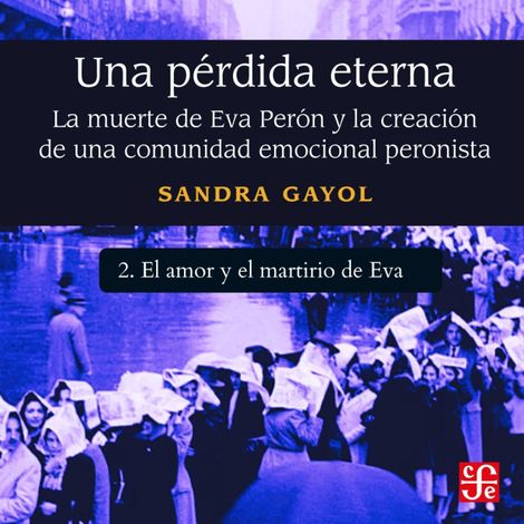 Hörbüch “El amor y el martirio de Eva - Una pérdida eterna - La muerte de Eva Perón y la creación de una comunidad emocional peronista, Parte 2 – Sandra Gayol”