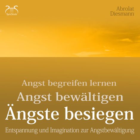 Hörbüch “Angst begreifen lernen, bewältigen, Ängste besiegen - Entspannung und Imagination zur Angstbewältigung – Franziska Diesmann, SyncSouls, Torsten Abrolat”