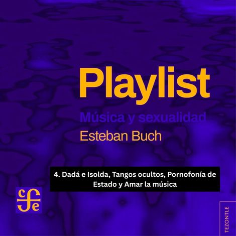 Hörbüch “Dadá e Isolda, Tangos ocultos, Pornofonía de Estado y Amar la música - Playlist - Música y sexualidad, Parte 4 – Esteban Buch”