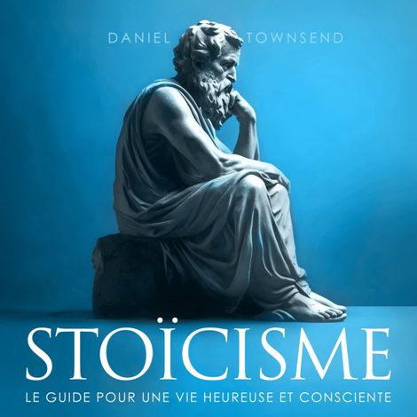 Hörbüch “Stoïcisme - Le guide pour une vie heureuse et consciente (Non abrégé) – Daniel Townsend”