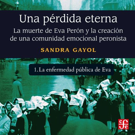 Hörbüch “La enfermedad pública de Eva - Una pérdida eterna - La muerte de Eva Perón y la creación de una comunidad emocional peronista, Parte 1 – Sandra Gayol”