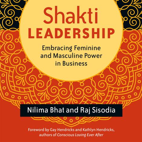 Hörbüch “Shakti Leadership - Embracing Feminine and Masculine Power in Business (Unabridged) – Nilima Bhat, Raj Sisodia”