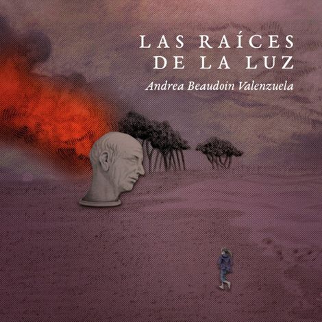 Hörbüch “Las raíces de la luz – Andrea Beaudoin Valenzuela”