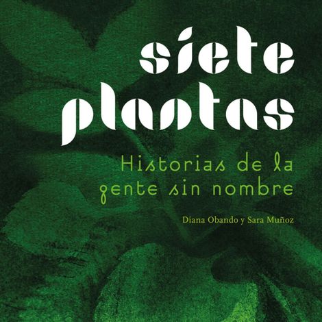 Hörbüch “Siete plantas - Historias de la gente sin nombre (Completo) – Diana Obando, Sara Muñoz”
