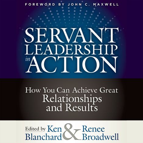 Hörbüch “Servant Leadership in Action - How You Can Achieve Great Relationships and Results (Unabridged) – Ken Blanchard, Renee Broadwell”