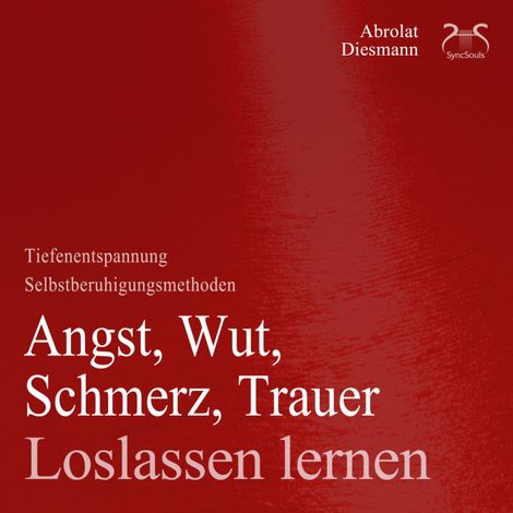 Hörbüch “Angst, Wut, Schmerz, Trauer Loslassen Lernen - Selbstberuhigungsmethoden & Tiefenentspannung – Franziska Diesmann, SyncSouls, Torsten Abrolat”