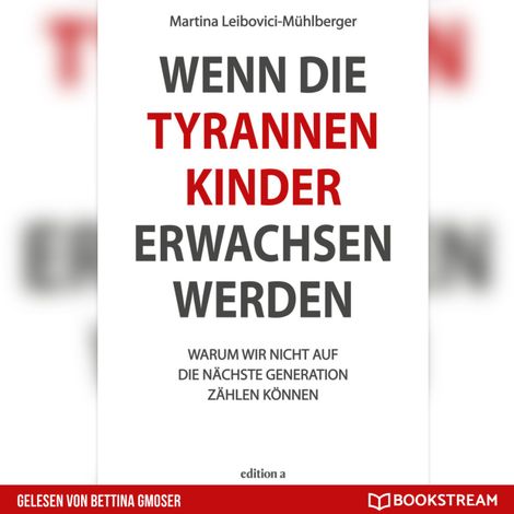 Hörbüch “Wenn die Tyrannenkinder erwachsen werden - Warum wir nicht auf die nächste Generation zählen können (Ungekürzt) – Martina Leibovici-Mühlberger”