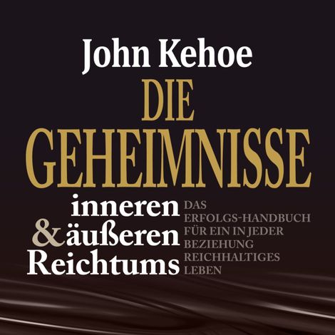 Hörbüch “Die Geheimnisse inneren und äußeren Reichtums - Das Erfolgs-Handbuch für ein in jeder Beziehung reichhaltiges Leben (Ungekürzt) – John Kehoe”