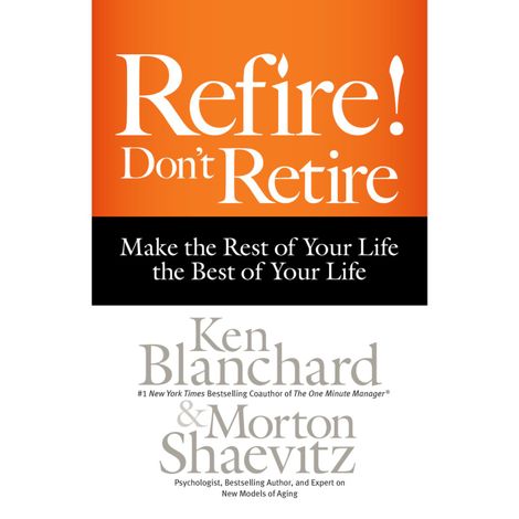 Hörbüch “Refire! Don't Retire - Make the Rest of Your Life the Best of Your Life (Unabridged) – Morton Shaevitz, Ken Blanchard”