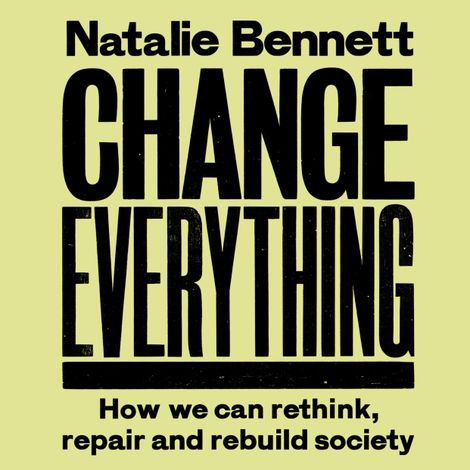 Hörbüch “Change Everything - How We Can Rethink, Repair and Rebuild Society (2nd ed) (Unabridged) – Natalie Bennett”