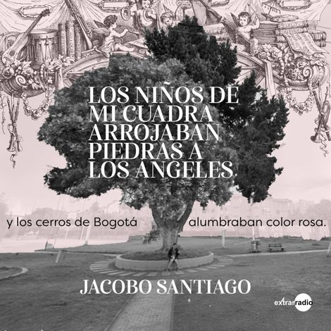 Hörbüch “Los niños de mi cuadra arrojaban piedras a los ángeles y los cerros de Bogotá alumbraban color rosa (Completo) – Jacobo Santiago”